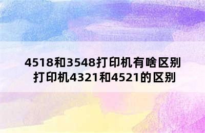 4518和3548打印机有啥区别 打印机4321和4521的区别